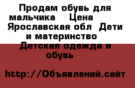 Продам обувь для мальчика. › Цена ­ 200 - Ярославская обл. Дети и материнство » Детская одежда и обувь   